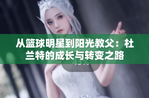 从篮球明星到阳光教父：杜兰特的成长与转变之路