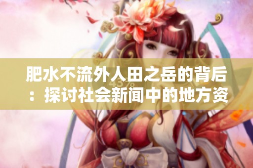 肥水不流外人田之岳的背后：探讨社会新闻中的地方资源分配问题
