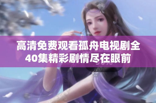 高清免费观看孤舟电视剧全40集精彩剧情尽在眼前