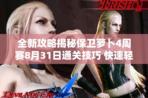 全新攻略揭秘保卫萝卜4周赛8月31日通关技巧 快速轻松击败所有关卡挑战