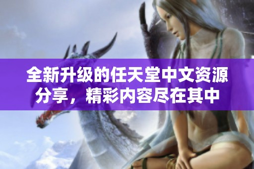 全新升级的任天堂中文资源分享，精彩内容尽在其中