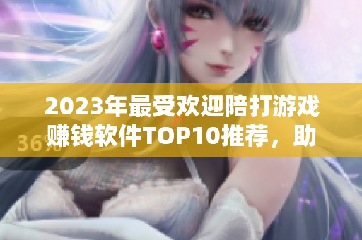 2023年最受欢迎陪打游戏赚钱软件TOP10推荐，助你轻松游戏赚取收入