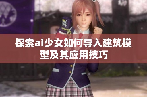 探索ai少女如何导入建筑模型及其应用技巧