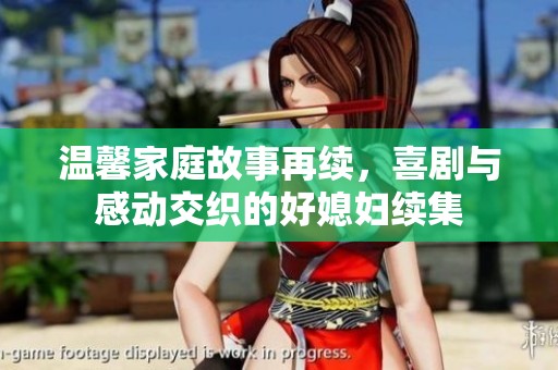 温馨家庭故事再续，喜剧与感动交织的好媳妇续集