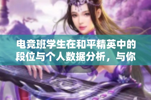 电竞班学生在和平精英中的段位与个人数据分析，与你的段位数据对比如何呢