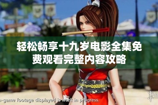 轻松畅享十九岁电影全集免费观看完整内容攻略