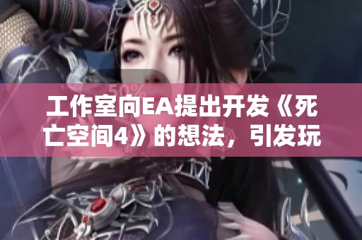 工作室向EA提出开发《死亡空间4》的想法，引发玩家期待新续作的热议