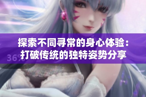 探索不同寻常的身心体验：打破传统的独特姿势分享