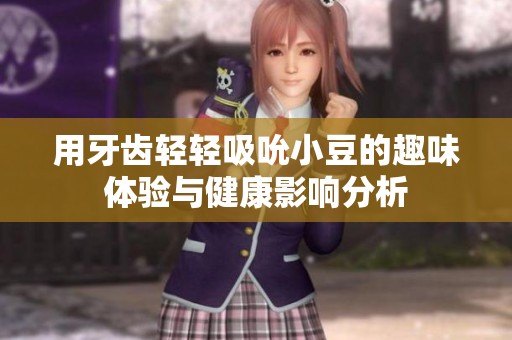 用牙齿轻轻吸吮小豆的趣味体验与健康影响分析