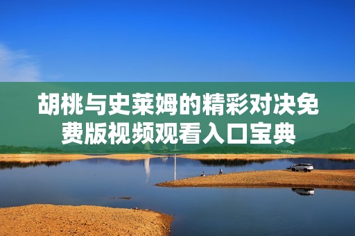 胡桃与史莱姆的精彩对决免费版视频观看入口宝典