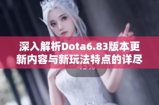 深入解析Dota6.83版本更新内容与新玩法特点的详尽报告