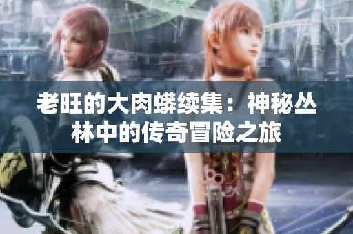 老旺的大肉蟒续集：神秘丛林中的传奇冒险之旅