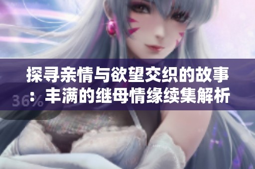 探寻亲情与欲望交织的故事：丰满的继母情缘续集解析
