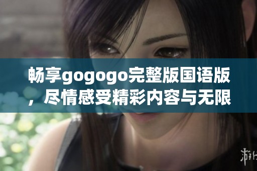 畅享gogogo完整版国语版，尽情感受精彩内容与无限乐趣