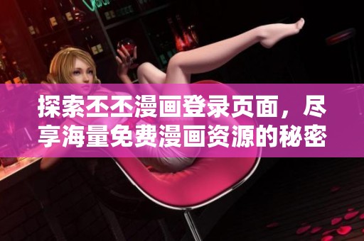 探索丕丕漫画登录页面，尽享海量免费漫画资源的秘密！