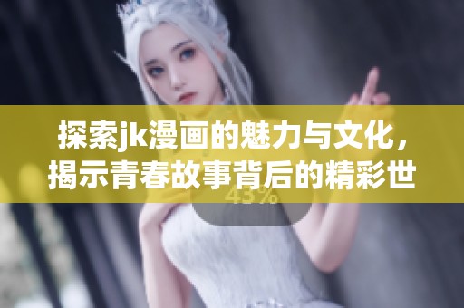 探索jk漫画的魅力与文化，揭示青春故事背后的精彩世界