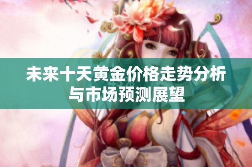 未来十天黄金价格走势分析与市场预测展望