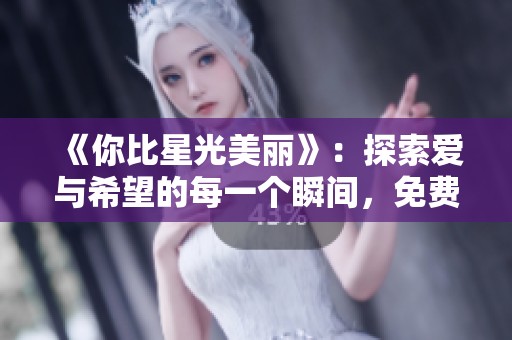 《你比星光美丽》：探索爱与希望的每一个瞬间，免费观看！
