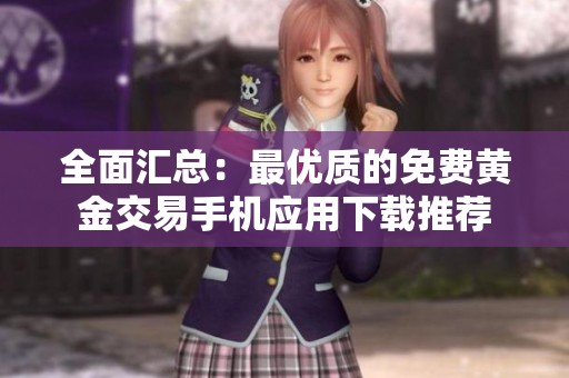 全面汇总：最优质的免费黄金交易手机应用下载推荐