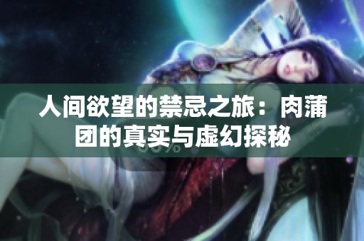 人间欲望的禁忌之旅：肉蒲团的真实与虚幻探秘