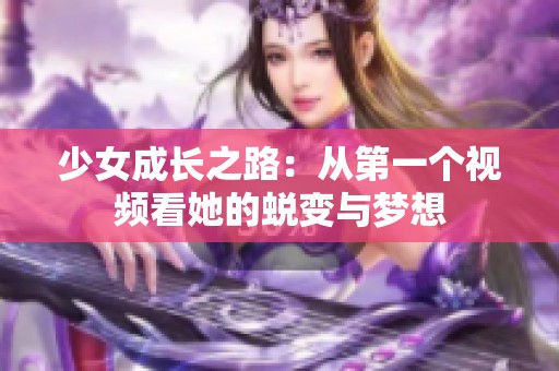 少女成长之路：从第一个视频看她的蜕变与梦想