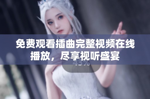 免费观看插曲完整视频在线播放，尽享视听盛宴