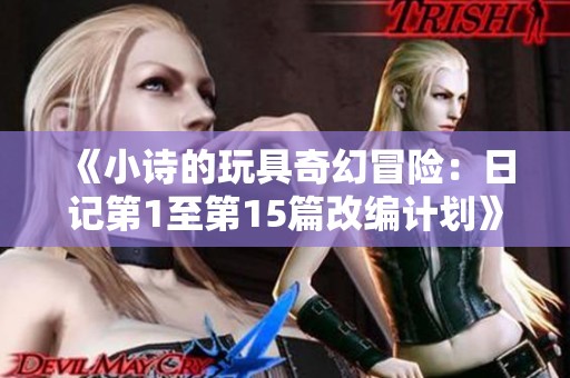 《小诗的玩具奇幻冒险：日记第1至第15篇改编计划》