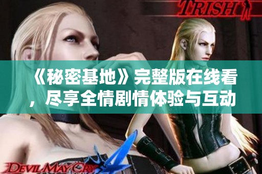 《秘密基地》完整版在线看，尽享全情剧情体验与互动乐趣