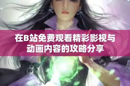 在B站免费观看精彩影视与动画内容的攻略分享