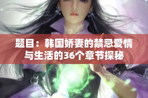 题目：韩国娇妻的禁忌爱情与生活的36个章节探秘