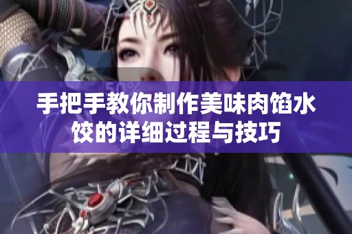 手把手教你制作美味肉馅水饺的详细过程与技巧