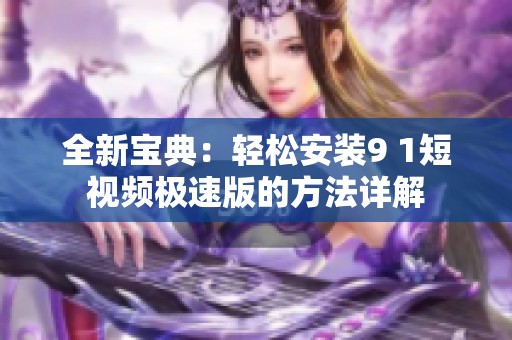全新宝典：轻松安装9 1短视频极速版的方法详解