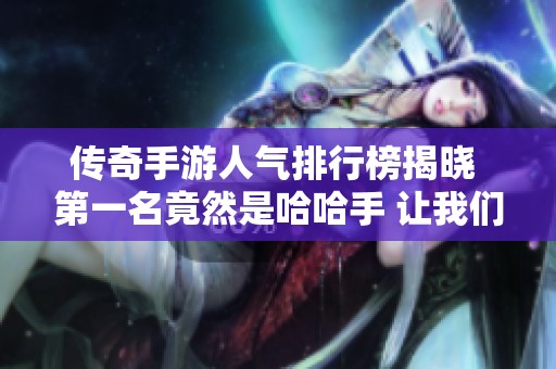 传奇手游人气排行榜揭晓 第一名竟然是哈哈手 让我们一起探索这款热度之作