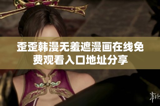 歪歪韩漫无羞遮漫画在线免费观看入口地址分享