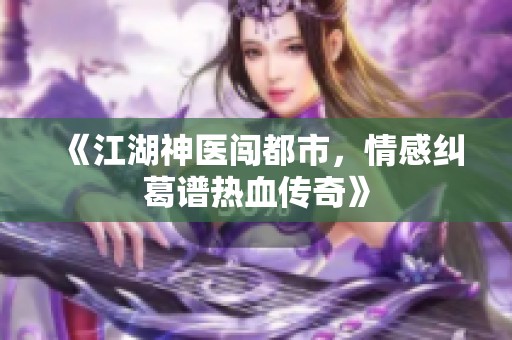 《江湖神医闯都市，情感纠葛谱热血传奇》