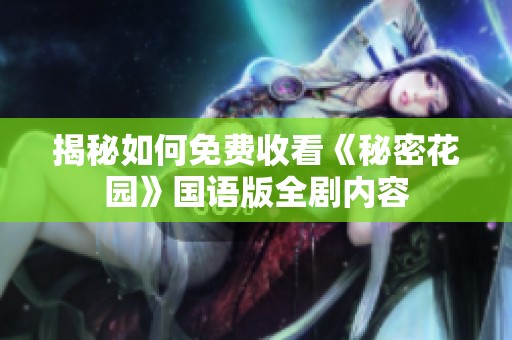 揭秘如何免费收看《秘密花园》国语版全剧内容
