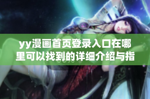 yy漫画首页登录入口在哪里可以找到的详细介绍与指引