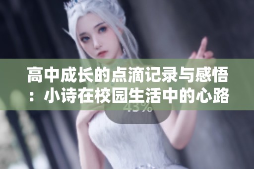 高中成长的点滴记录与感悟：小诗在校园生活中的心路历程分享