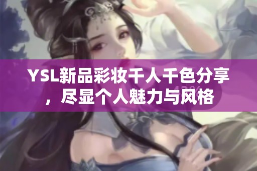 YSL新品彩妆千人千色分享，尽显个人魅力与风格