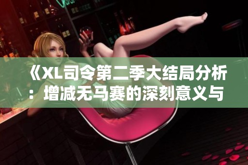 《XL司令第二季大结局分析：增减无马赛的深刻意义与影响》