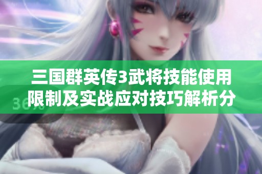 三国群英传3武将技能使用限制及实战应对技巧解析分享