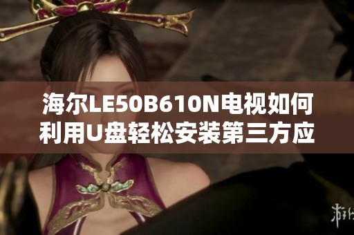 海尔LE50B610N电视如何利用U盘轻松安装第三方应用教程分享