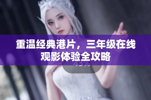 重温经典港片，三年级在线观影体验全攻略