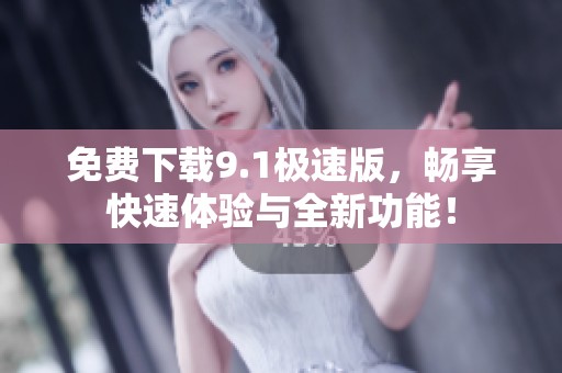 免费下载9.1极速版，畅享快速体验与全新功能！
