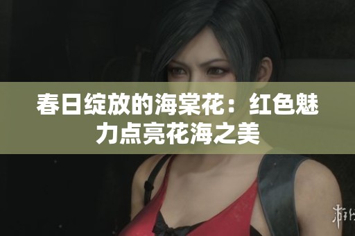 春日绽放的海棠花：红色魅力点亮花海之美