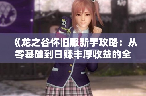 《龙之谷怀旧服新手攻略：从零基础到日赚丰厚收益的全攻略》