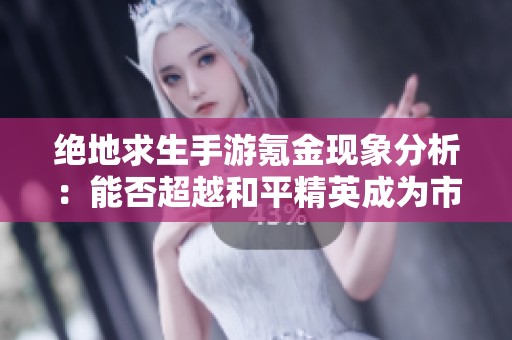 绝地求生手游氪金现象分析：能否超越和平精英成为市场新王者