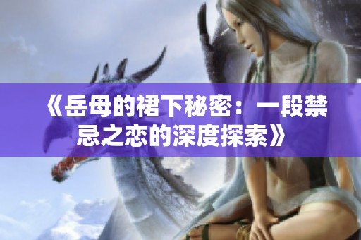 《岳母的裙下秘密：一段禁忌之恋的深度探索》