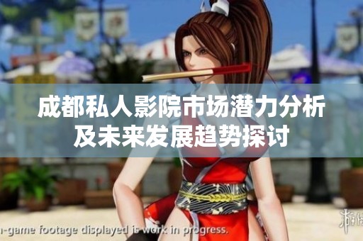 成都私人影院市场潜力分析及未来发展趋势探讨