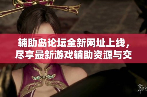 辅助岛论坛全新网址上线，尽享最新游戏辅助资源与交流平台
